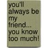 You'll Always Be My Friend... You Know Too Much!