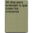 30 Dias Para Entender Lo Que Creen los Cristianos