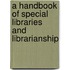 A Handbook of Special Libraries and Librarianship
