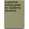 A Practical Writing Guide For Academic Librarians door Jonathan Wallace