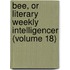 Bee, Or Literary Weekly Intelligencer (Volume 18)