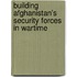 Building Afghanistan's Security Forces in Wartime
