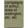 Campaigns Of Arthur, Duke Of Wellington, Etc. Etc by Robert Southey