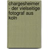 Chargesheimer - Der Vielseitige Fotograf Aus Koln by Katja Staats
