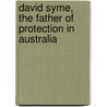 David Syme, The Father Of Protection In Australia by Ambrose Pratt