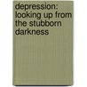 Depression: Looking Up From The Stubborn Darkness by Edward T. Welch