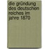 Die Gründung Des Deutschen Reiches Im Jahre 1870