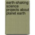 Earth-Shaking Science Projects about Planet Earth