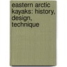 Eastern Arctic Kayaks: History, Design, Technique door John Heath