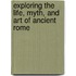 Exploring the Life, Myth, and Art of Ancient Rome