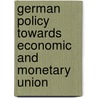 German Policy Towards Economic And Monetary Union by Gunnar Matthiesen