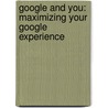 Google And You: Maximizing Your Google Experience by Philip Wolny