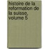 Histoire De La Reformation De La Suisse, Volume 5