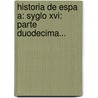 Historia De Espa A: Syglo Xvi: Parte Duodecima... by Juan De Ferreras