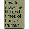 How to Draw the Life and Times of Harry S. Truman door Lewis K. Parker