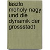 Laszlo Moholy-Nagy Und Die Dynamik Der Grossstadt door Amely Braunger