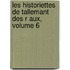 Les Historiettes de Tallemant Des R Aux, Volume 6