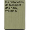 Les Historiettes de Tallemant Des R Aux, Volume 6 by Tallemant Des Reaux