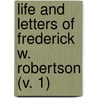 Life And Letters Of Frederick W. Robertson (V. 1) by Frederick William Robertson