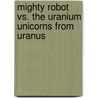 Mighty Robot Vs. the Uranium Unicorns from Uranus door Dav Pilkney