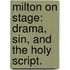 Milton On Stage: Drama, Sin, And The Holy Script.