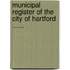 Municipal Register Of The City Of Hartford ......