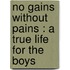 No Gains Without Pains : A True Life For The Boys
