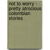Not To Worry - Pretty Atrocious Colombian Stories door Dr Florian Deltgen