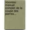 Nouveau Manuel Complet De La Coupe Des Pierres... door C.J. Toussaint
