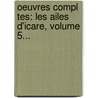 Oeuvres Compl Tes: Les Ailes D'Icare, Volume 5... door Charles de Bernard