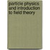 Particle Physics And Introduction To Field Theory