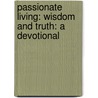 Passionate Living: Wisdom And Truth: A Devotional by Kenneth D. Boa