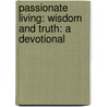 Passionate Living: Wisdom And Truth: A Devotional door Kenneth D. Boa