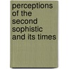 Perceptions Of The Second Sophistic And Its Times by Thomas Schmidt