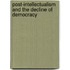 Post-Intellectualism And The Decline Of Democracy