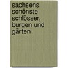 Sachsens schönste Schlösser, Burgen und Gärten by Matthias Donath