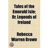 Tales Of The Emerald Isle; Or, Legends Of Ireland door Rebecca Warren Brown