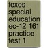 Texes Special Education Ec-12 161 Practice Test 1