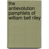 The Antievolution Pamphlets of William Bell Riley by By Trollinger.