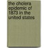 The Cholera Epidemic Of 1873 In The United States