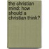 The Christian Mind: How Should A Christian Think?