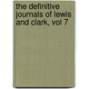 The Definitive Journals of Lewis and Clark, Vol 7 by William Clarke