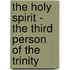 The Holy Spirit - The Third Person Of The Trinity
