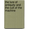 The Lure Of Antiquity And The Cult Of The Machine door Horst Bredekamp