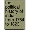 The Political History Of India, From 1784 To 1823 by Sir John Malcolm