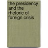 The Presidency And The Rhetoric Of Foreign Crisis by Denise M. Bostdorff