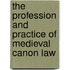 The Profession And Practice Of Medieval Canon Law