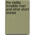 The Visibly Invisible Man And Other Short Stories