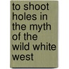 To Shoot Holes In The Myth Of The Wild White West door Antje Wolter