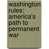 Washington Rules: America's Path To Permanent War by Andrew Bacevich